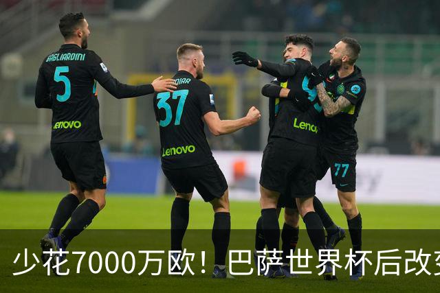 少花7000万欧！巴萨世界杯后改变主意，马竞抬价失败，球迷笑了