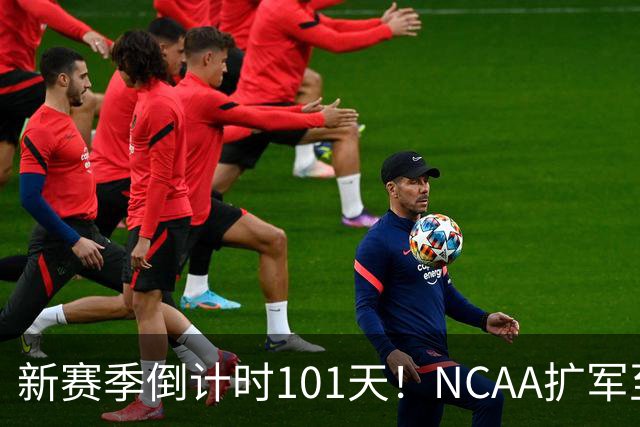 新赛季倒计时101天！NCAA扩军至76队，密歇根夺冠后主帅跑路