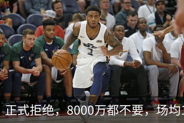 正式拒绝，8000万都不要，场均14+5小将豪赌，球迷：他飘了