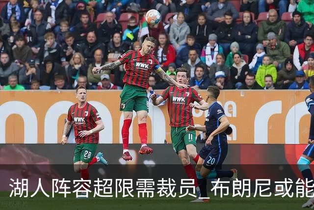 湖人阵容超限需裁员 布朗尼或能在和克内克特的竞争中胜出