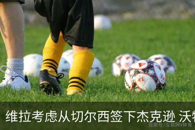 维拉考虑从切尔西签下杰克逊 沃特金斯或前往土超踢球