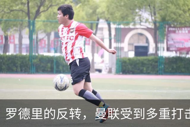 罗德里的反转，曼联受到多重打击，第三名中场更加困难