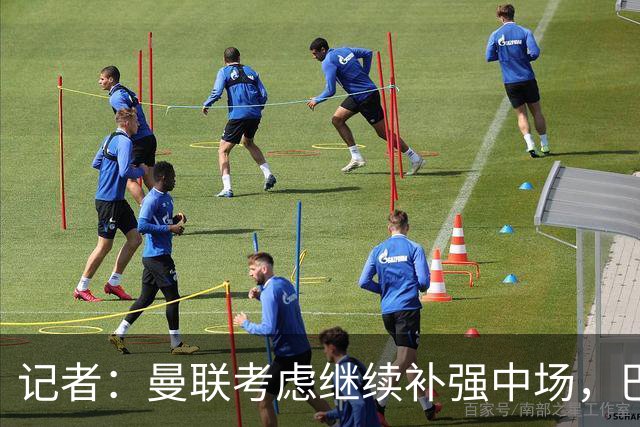 记者：曼联考虑继续补强中场，巴莱巴和马努·科内是候选目标