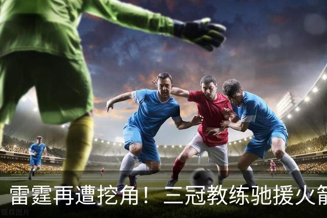 雷霆再遭挖角！三冠教练驰援火箭，阿门申京的三分“有救了”