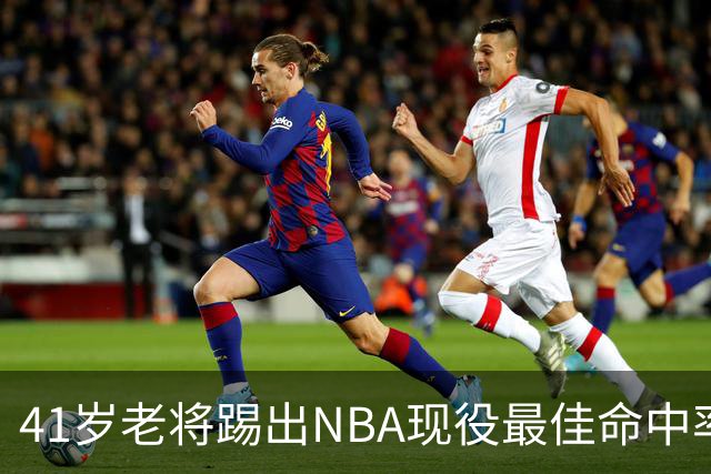 41岁老将踢出NBA现役最佳命中率，猎鹰锁定新季最后拼图